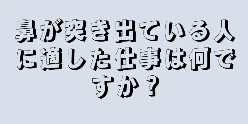 鼻が突き出ている人に適した仕事は何ですか？