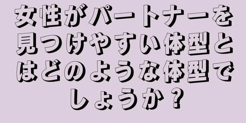 女性がパートナーを見つけやすい体型とはどのような体型でしょうか？