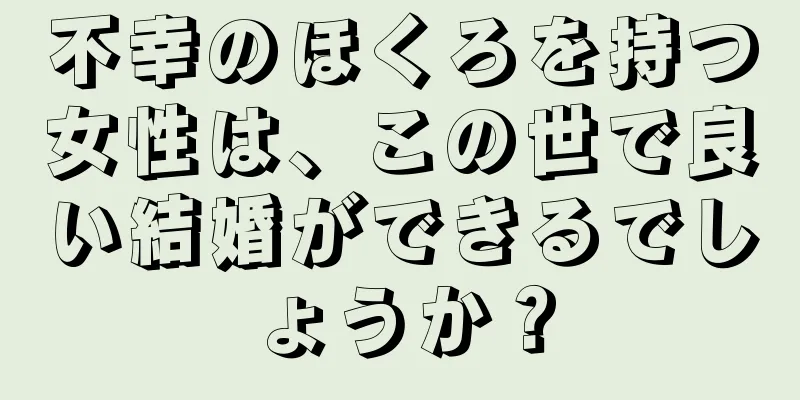 不幸のほくろを持つ女性は、この世で良い結婚ができるでしょうか？