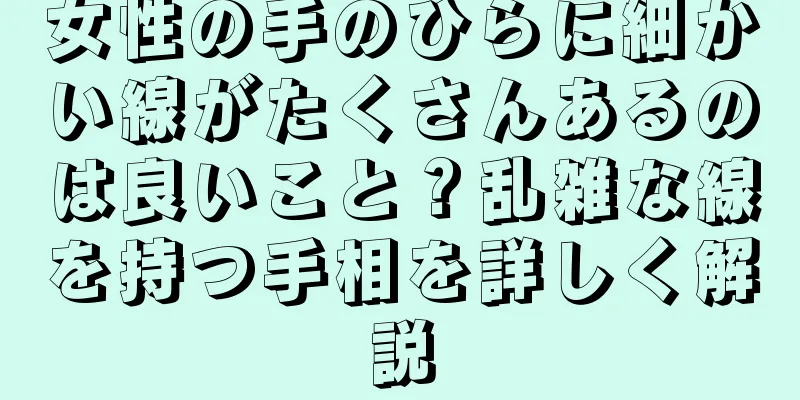 女性の手のひらに細かい線がたくさんあるのは良いこと？乱雑な線を持つ手相を詳しく解説