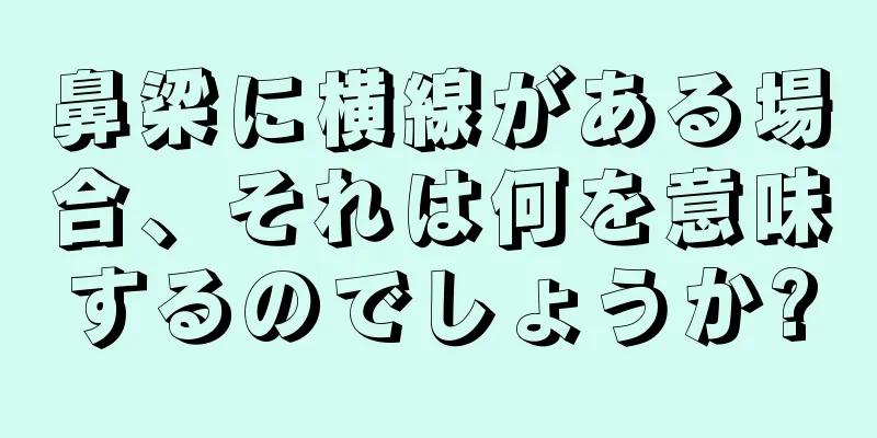 鼻梁に横線がある場合、それは何を意味するのでしょうか?