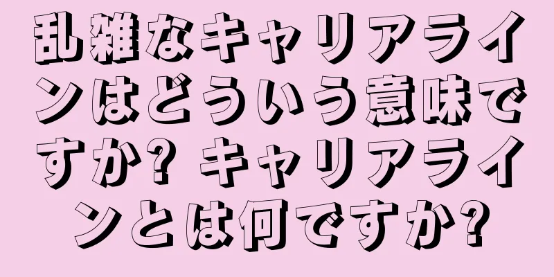 乱雑なキャリアラインはどういう意味ですか? キャリアラインとは何ですか?