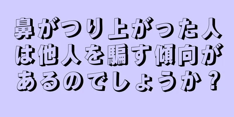 鼻がつり上がった人は他人を騙す傾向があるのでしょうか？