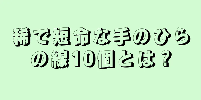 稀で短命な手のひらの線10個とは？