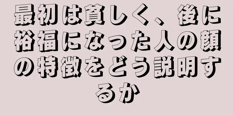 最初は貧しく、後に裕福になった人の顔の特徴をどう説明するか