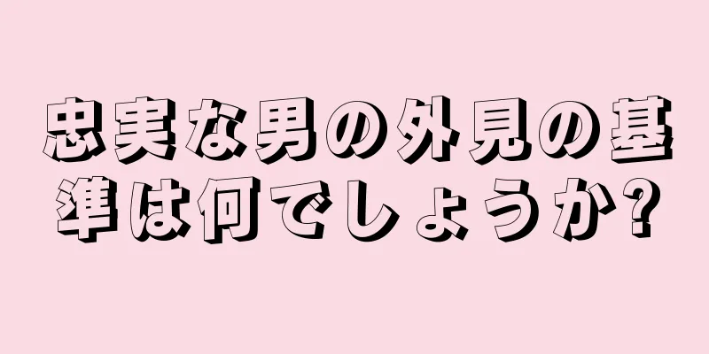 忠実な男の外見の基準は何でしょうか?