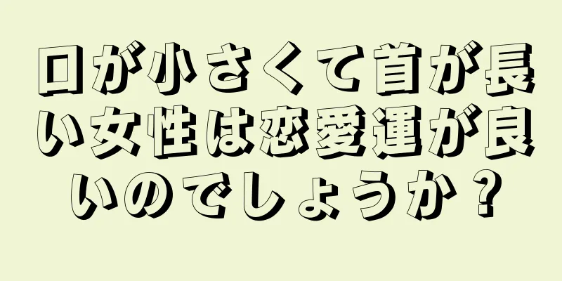 口が小さくて首が長い女性は恋愛運が良いのでしょうか？