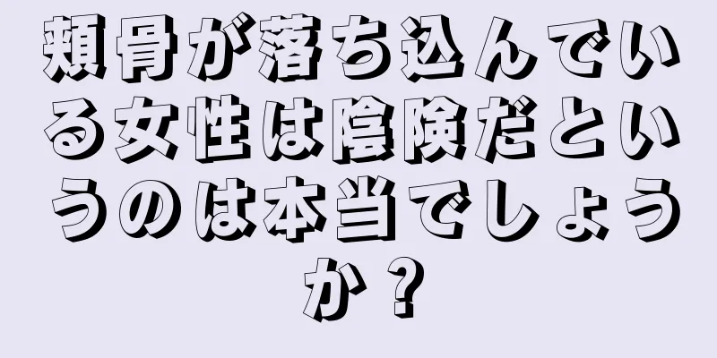 頬骨が落ち込んでいる女性は陰険だというのは本当でしょうか？