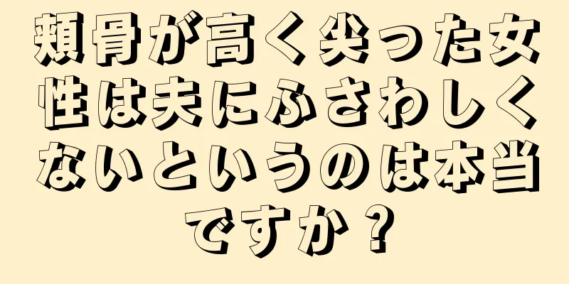 頬骨が高く尖った女性は夫にふさわしくないというのは本当ですか？