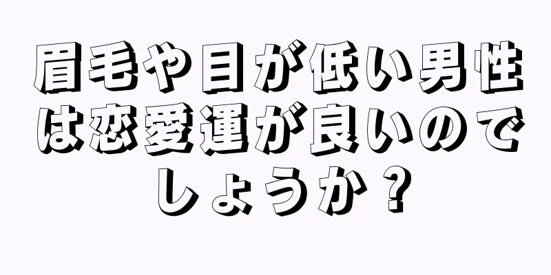 眉毛や目が低い男性は恋愛運が良いのでしょうか？