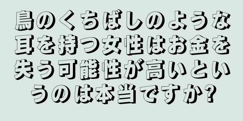 鳥のくちばしのような耳を持つ女性はお金を失う可能性が高いというのは本当ですか?