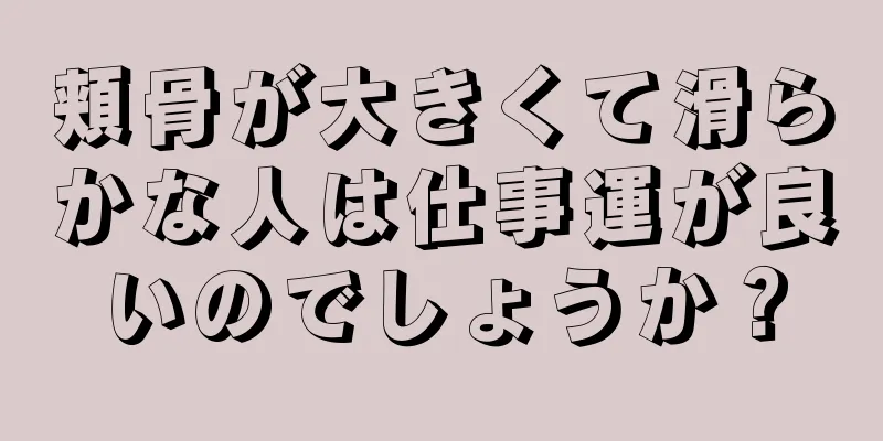 頬骨が大きくて滑らかな人は仕事運が良いのでしょうか？