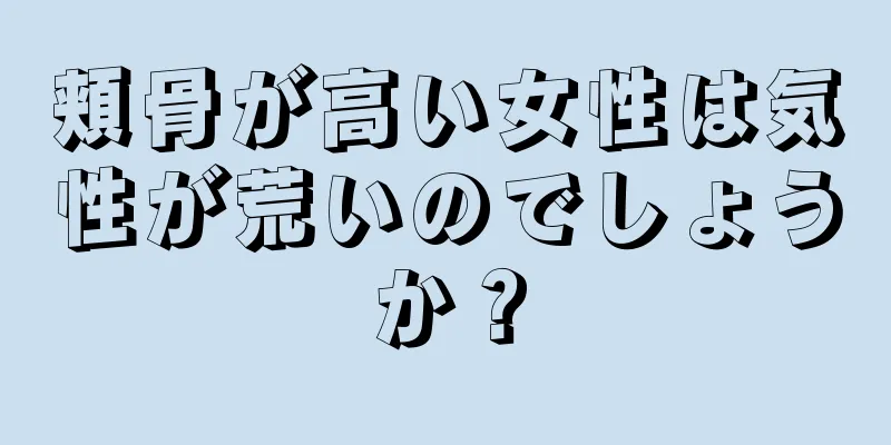 頬骨が高い女性は気性が荒いのでしょうか？