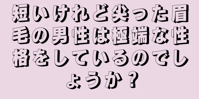 短いけれど尖った眉毛の男性は極端な性格をしているのでしょうか？