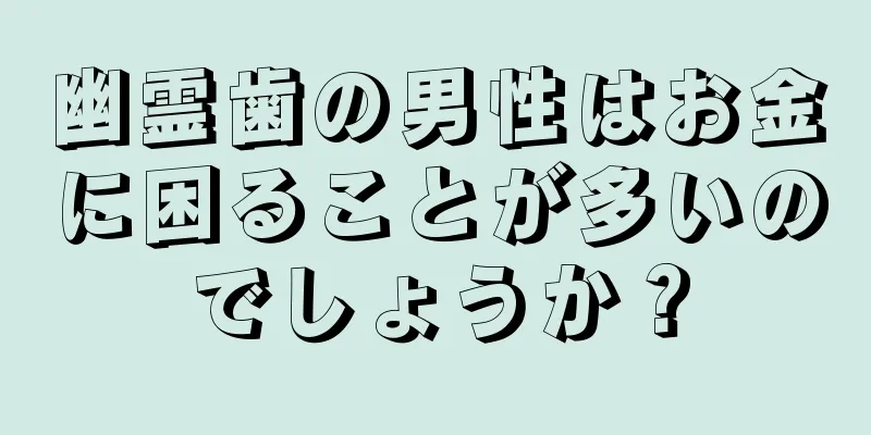 幽霊歯の男性はお金に困ることが多いのでしょうか？