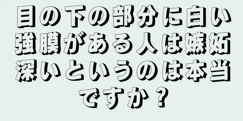 目の下の部分に白い強膜がある人は嫉妬深いというのは本当ですか？