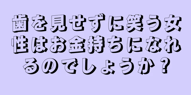 歯を見せずに笑う女性はお金持ちになれるのでしょうか？