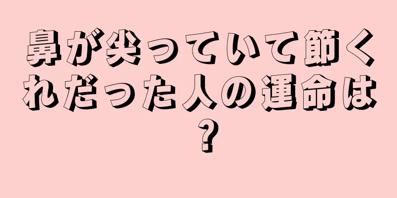 鼻が尖っていて節くれだった人の運命は？