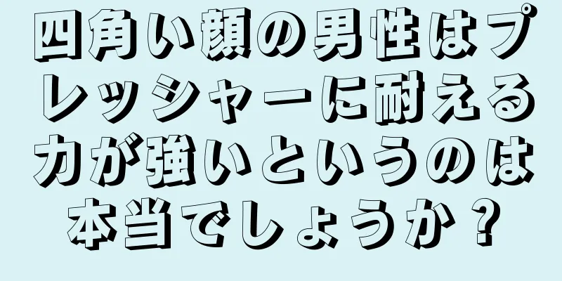 四角い顔の男性はプレッシャーに耐える力が強いというのは本当でしょうか？