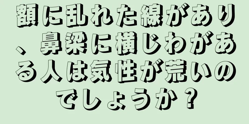 額に乱れた線があり、鼻梁に横じわがある人は気性が荒いのでしょうか？