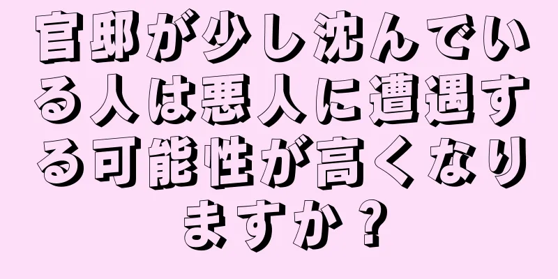 官邸が少し沈んでいる人は悪人に遭遇する可能性が高くなりますか？