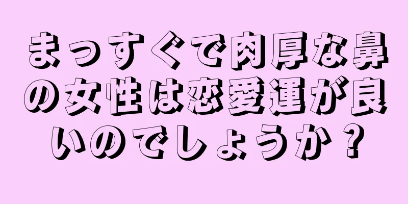 まっすぐで肉厚な鼻の女性は恋愛運が良いのでしょうか？