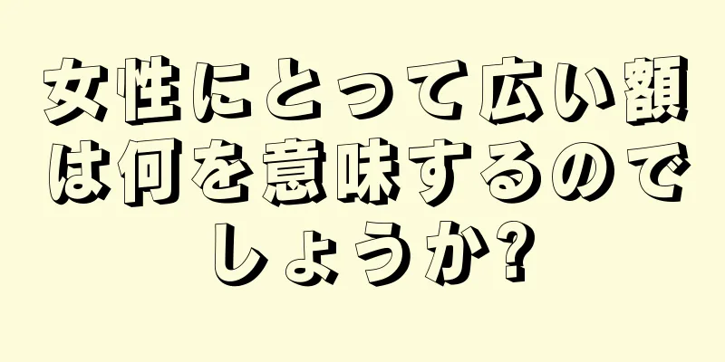 女性にとって広い額は何を意味するのでしょうか?