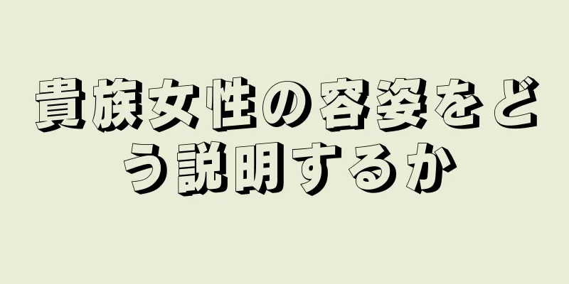 貴族女性の容姿をどう説明するか