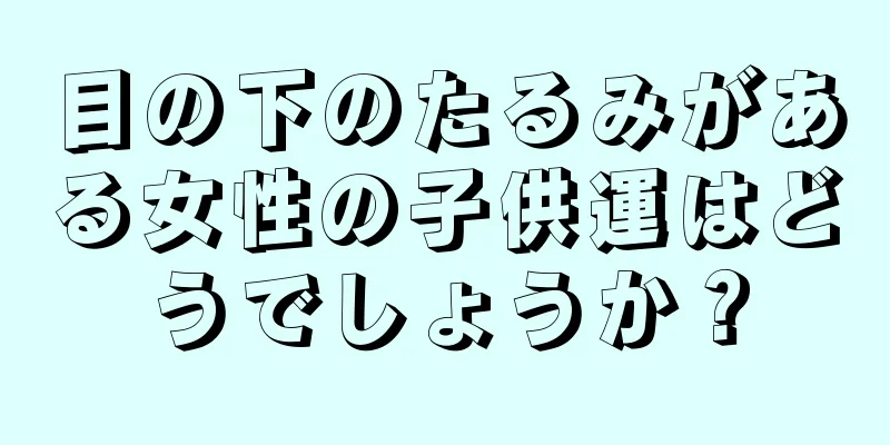 目の下のたるみがある女性の子供運はどうでしょうか？