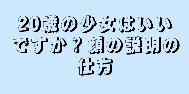 20歳の少女はいいですか？顔の説明の仕方