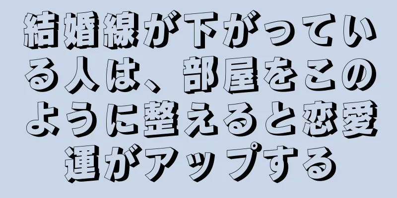 結婚線が下がっている人は、部屋をこのように整えると恋愛運がアップする