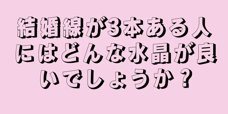 結婚線が3本ある人にはどんな水晶が良いでしょうか？