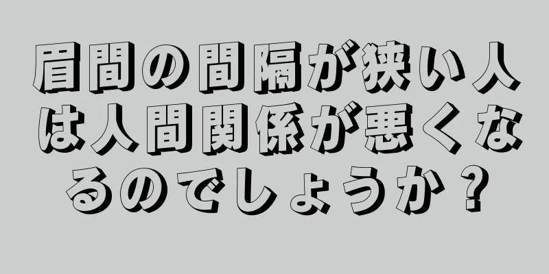 眉間の間隔が狭い人は人間関係が悪くなるのでしょうか？