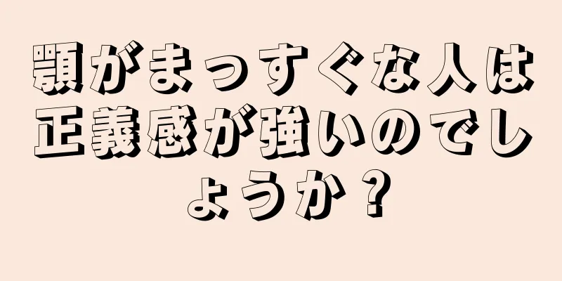 顎がまっすぐな人は正義感が強いのでしょうか？