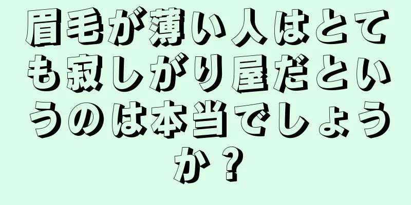 眉毛が薄い人はとても寂しがり屋だというのは本当でしょうか？