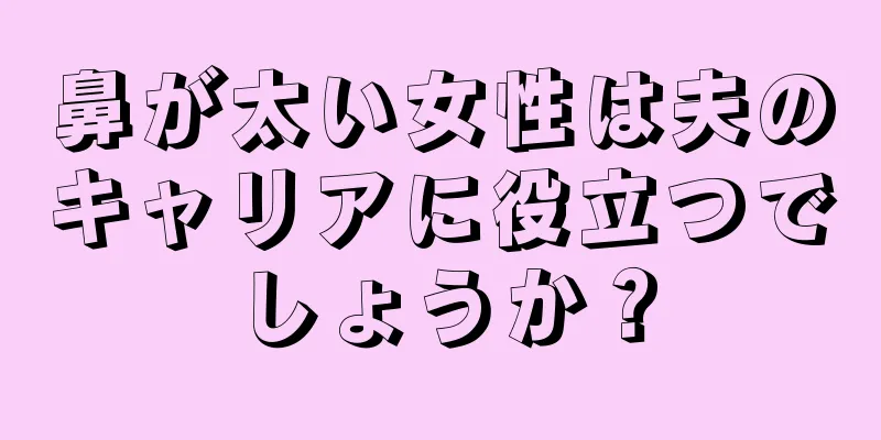 鼻が太い女性は夫のキャリアに役立つでしょうか？