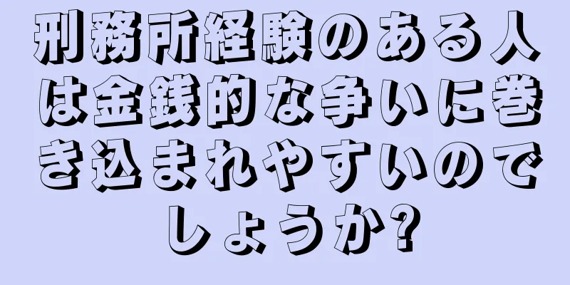 刑務所経験のある人は金銭的な争いに巻き込まれやすいのでしょうか?