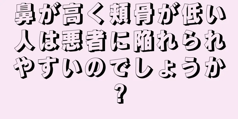 鼻が高く頬骨が低い人は悪者に陥れられやすいのでしょうか?