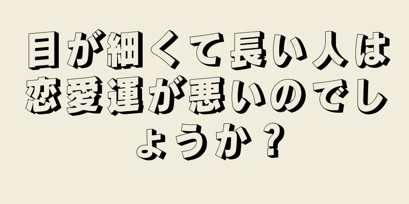 目が細くて長い人は恋愛運が悪いのでしょうか？