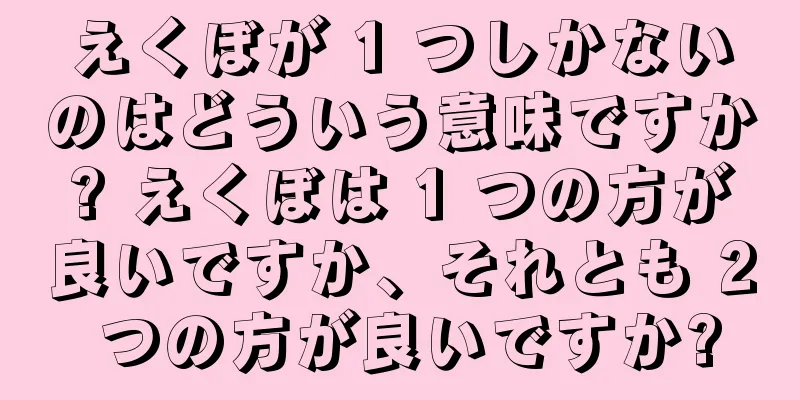 えくぼが 1 つしかないのはどういう意味ですか? えくぼは 1 つの方が良いですか、それとも 2 つの方が良いですか?