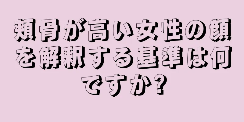 頬骨が高い女性の顔を解釈する基準は何ですか?