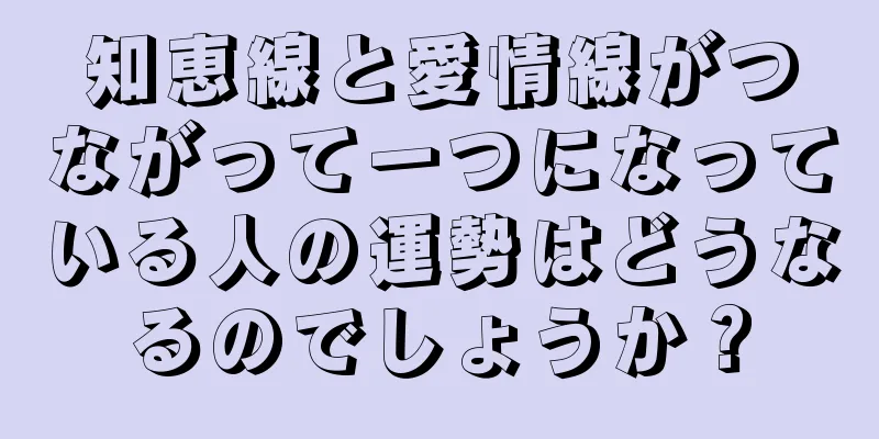 知恵線と愛情線がつながって一つになっている人の運勢はどうなるのでしょうか？