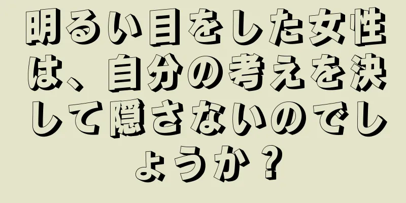 明るい目をした女性は、自分の考えを決して隠さないのでしょうか？