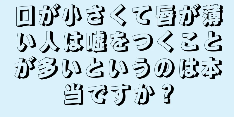 口が小さくて唇が薄い人は嘘をつくことが多いというのは本当ですか？