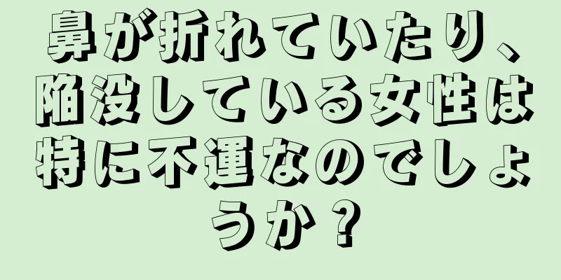 鼻が折れていたり、陥没している女性は特に不運なのでしょうか？