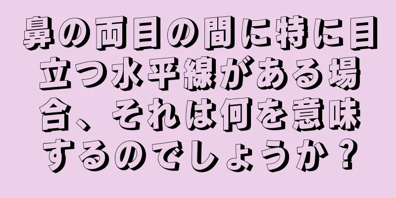 鼻の両目の間に特に目立つ水平線がある場合、それは何を意味するのでしょうか？