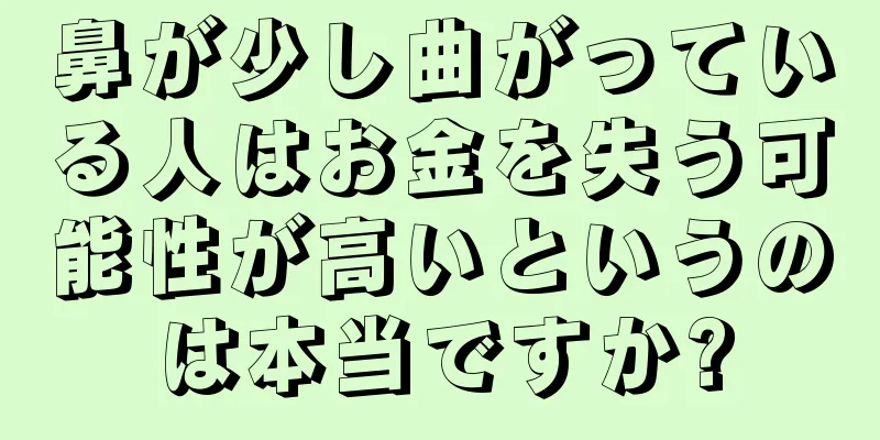 鼻が少し曲がっている人はお金を失う可能性が高いというのは本当ですか?