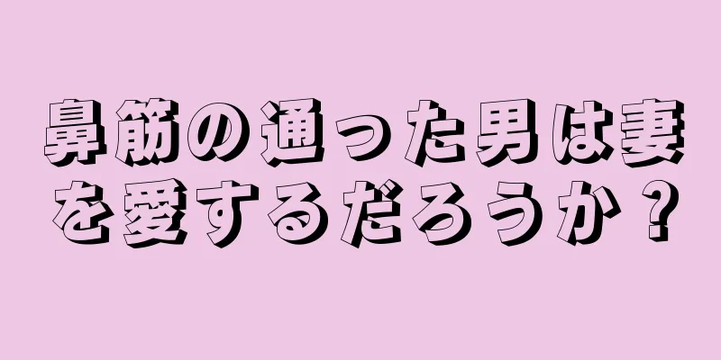 鼻筋の通った男は妻を愛するだろうか？