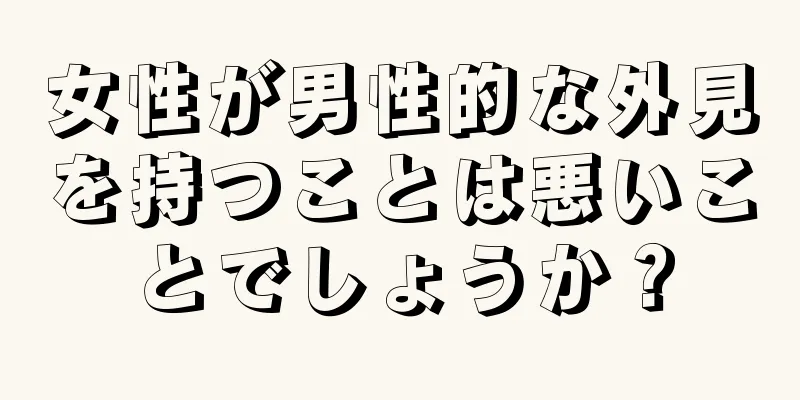 女性が男性的な外見を持つことは悪いことでしょうか？