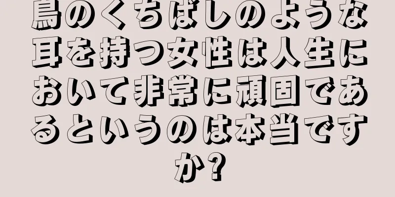 鳥のくちばしのような耳を持つ女性は人生において非常に頑固であるというのは本当ですか?